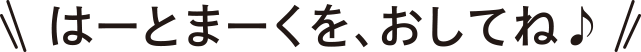 はーとまーくを、おしてね♪