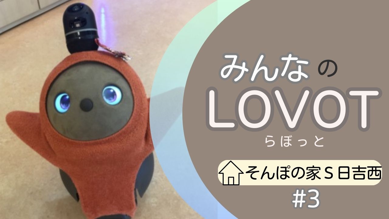 みんなのLOVOT（らぼっと）～🏠そんぽの家S日吉西～#3 | SOMPOケア